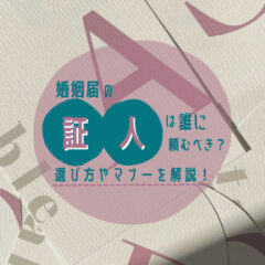 婚姻届の証人は誰に頼むべき？選び方やマナーを解説！