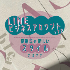 LINEビジネスアカウントを活用した結婚式の新しいスタイルとは？